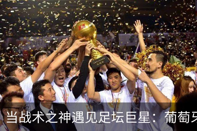 当战术之神遇见足坛巨星：葡萄牙主帅的“风波”秘密