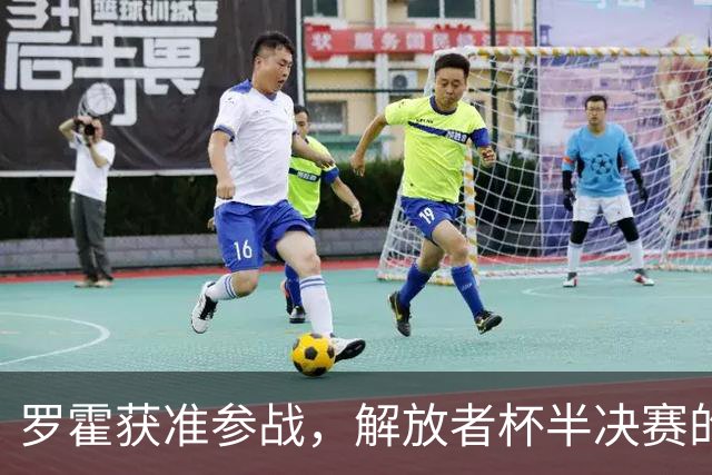 罗霍获准参战，解放者杯半决赛的“铁壁”即将复出！